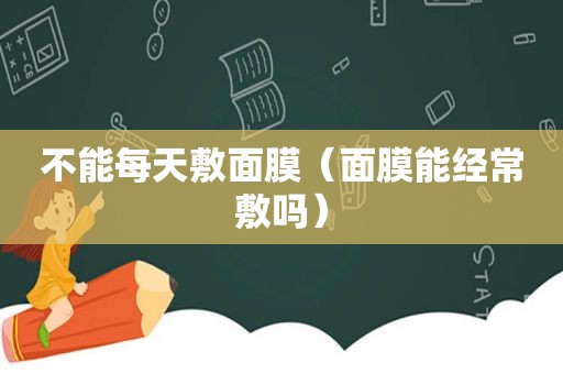 不能每天敷面膜（面膜能经常敷吗）