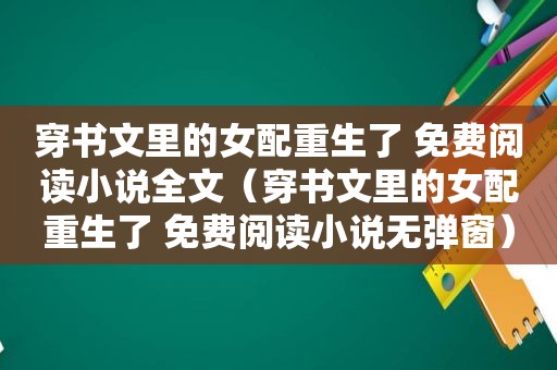 穿书文里的女配重生了 免费阅读小说全文（穿书文里的女配重生了 免费阅读小说无弹窗）