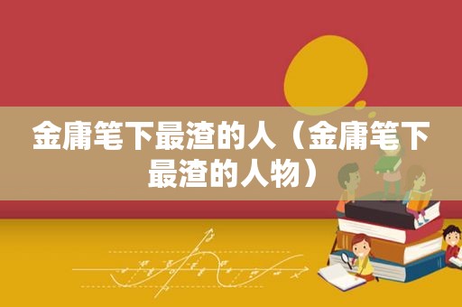 金庸笔下最渣的人（金庸笔下最渣的人物）