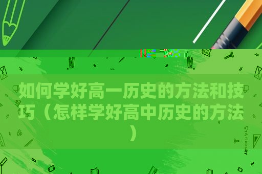 如何学好高一历史的方法和技巧（怎样学好高中历史的方法）
