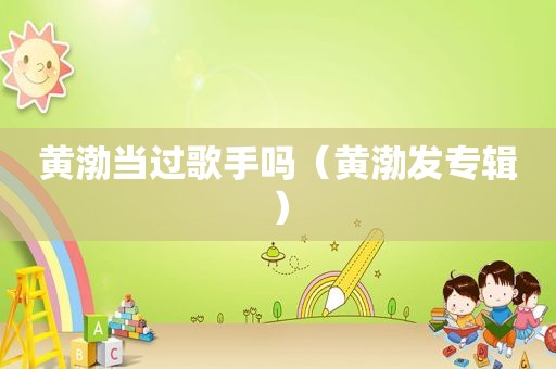 黄渤当过歌手吗（黄渤发专辑）