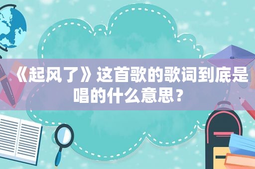《起风了》这首歌的歌词到底是唱的什么意思？
