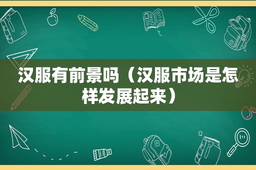 汉服有前景吗（汉服市场是怎样发展起来）