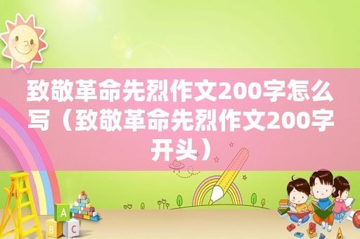 致敬革命先烈作文200字怎么写（致敬革命先烈作文200字开头）