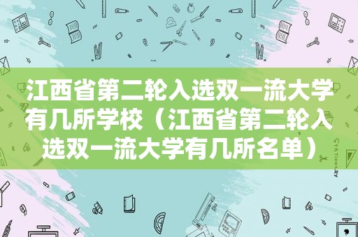 江西省第二轮入选双一流大学有几所学校（江西省第二轮入选双一流大学有几所名单）