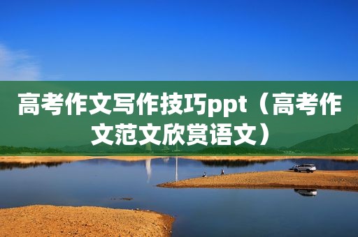 高考作文写作技巧ppt（高考作文范文欣赏语文）