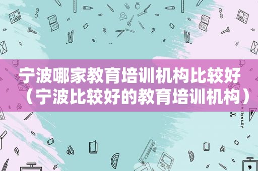 宁波哪家教育培训机构比较好（宁波比较好的教育培训机构）