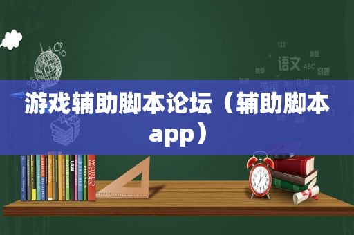 游戏辅助脚本论坛（辅助脚本app）