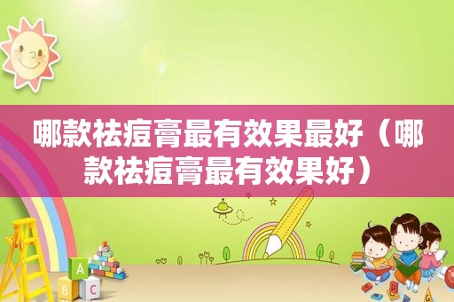 哪款祛痘膏最有效果最好（哪款祛痘膏最有效果好）