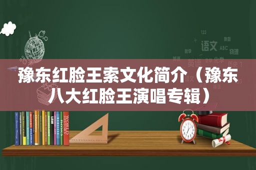 豫东红脸王索文化简介（豫东八大红脸王演唱专辑）