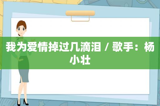我为爱情掉过几滴泪 / 歌手：杨小壮