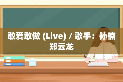 敢爱敢做 (Live) / 歌手：孙楠郑云龙