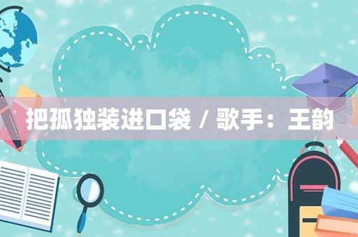 把孤独装进口袋 / 歌手：王韵