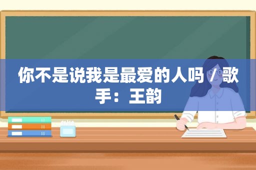 你不是说我是最爱的人吗 / 歌手：王韵