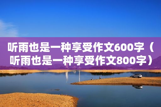 听雨也是一种享受作文600字（听雨也是一种享受作文800字）