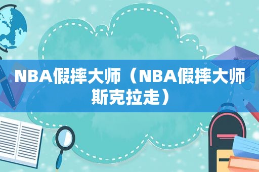 NBA假摔大师（NBA假摔大师斯克拉走）