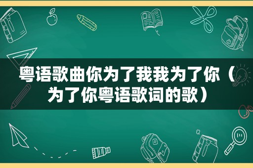 粤语歌曲你为了我我为了你（为了你粤语歌词的歌）