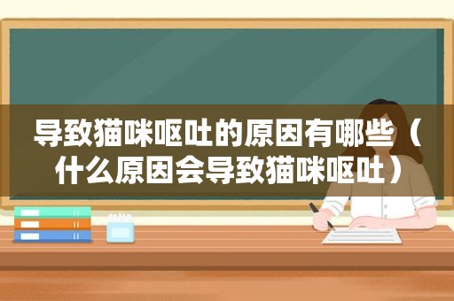 导致猫咪呕吐的原因有哪些（什么原因会导致猫咪呕吐）