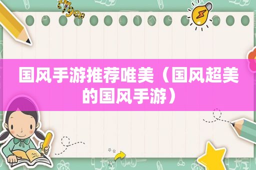 国风手游推荐唯美（国风超美的国风手游）