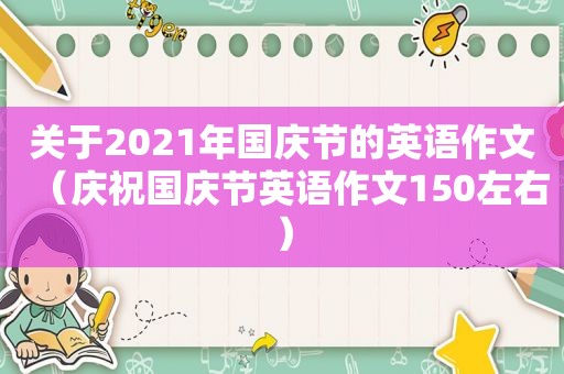 关于2021年国庆节的英语作文（庆祝国庆节英语作文150左右）