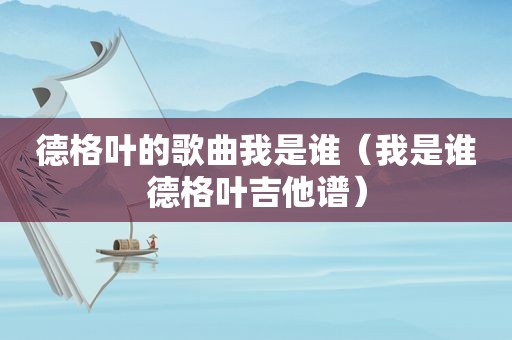 德格叶的歌曲我是谁（我是谁德格叶吉他谱）