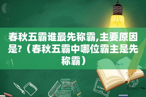 春秋五霸谁最先称霸,主要原因是?（春秋五霸中哪位霸主是先称霸）