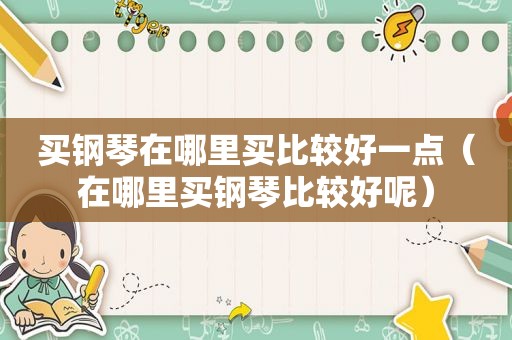 买钢琴在哪里买比较好一点（在哪里买钢琴比较好呢）