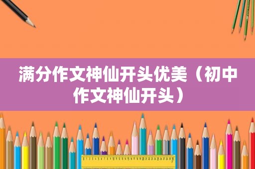 满分作文神仙开头优美（初中作文神仙开头）