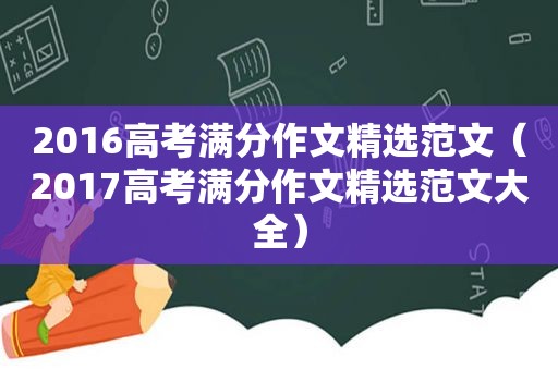 2016高考满分作文 *** 范文（2017高考满分作文 *** 范文大全）