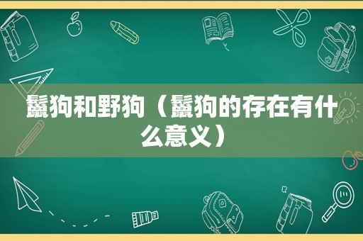 鬣狗和野狗（鬣狗的存在有什么意义）