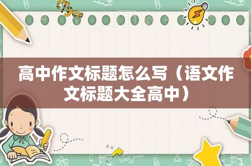 高中作文标题怎么写（语文作文标题大全高中）