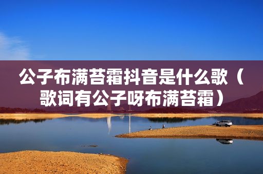 公子布满苔霜抖音是什么歌（歌词有公子呀布满苔霜）