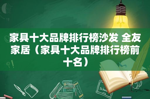 家具十大品牌排行榜沙发 全友家居（家具十大品牌排行榜前十名）