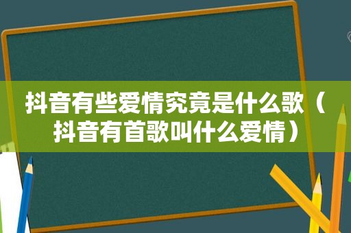 抖音有些爱情究竟是什么歌（抖音有首歌叫什么爱情）