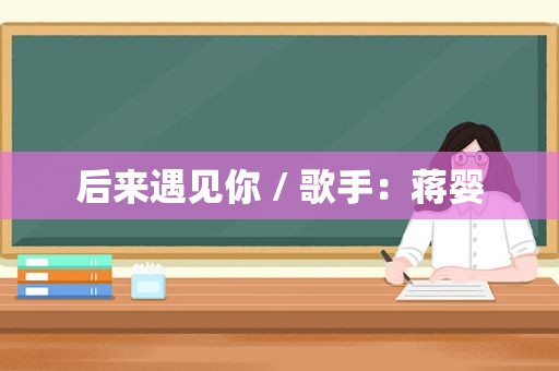 后来遇见你 / 歌手：蒋婴