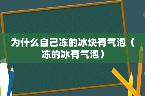 为什么自己冻的冰块有气泡（冻的冰有气泡）