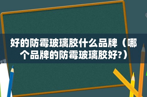 好的防霉玻璃胶什么品牌（哪个品牌的防霉玻璃胶好?）