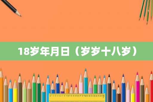 18岁年月日（岁岁十八岁）