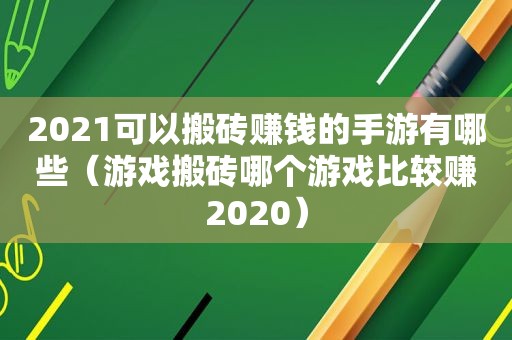 2021可以搬砖赚钱的手游有哪些（游戏搬砖哪个游戏比较赚2020）