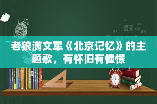 老狼满文军《北京记忆》的主题歌，有怀旧有憧憬