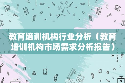 教育培训机构行业分析（教育培训机构市场需求分析报告）