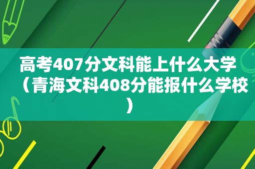高考407分文科能上什么大学（青海文科408分能报什么学校）
