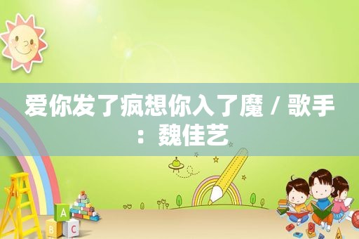 爱你发了疯想你入了魔 / 歌手：魏佳艺
