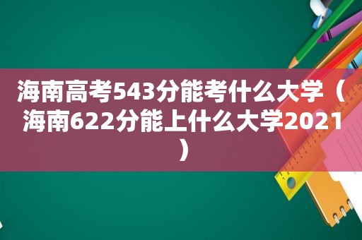 海南高考543分能考什么大学（海南622分能上什么大学2021）