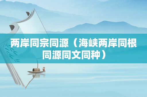 两岸同宗同源（海峡两岸同根同源同文同种）
