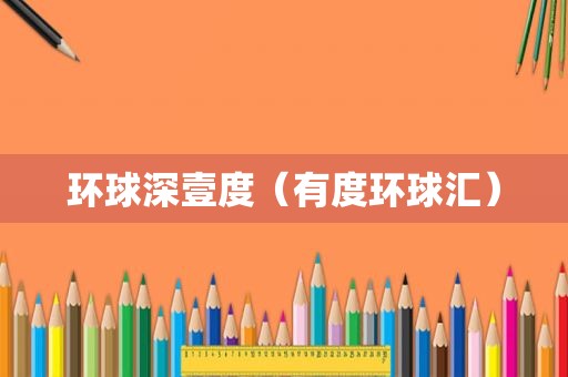 环球深壹度（有度环球汇）