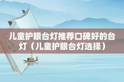儿童护眼台灯推荐口碑好的台灯（儿童护眼台灯选择）