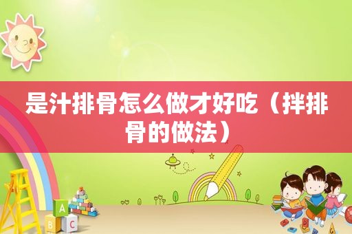 是汁排骨怎么做才好吃（拌排骨的做法）
