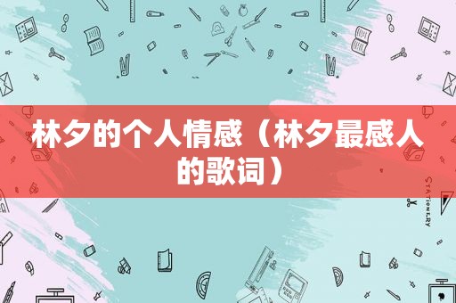 林夕的个人情感（林夕最感人的歌词）