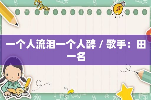 一个人流泪一个人醉 / 歌手：田一名